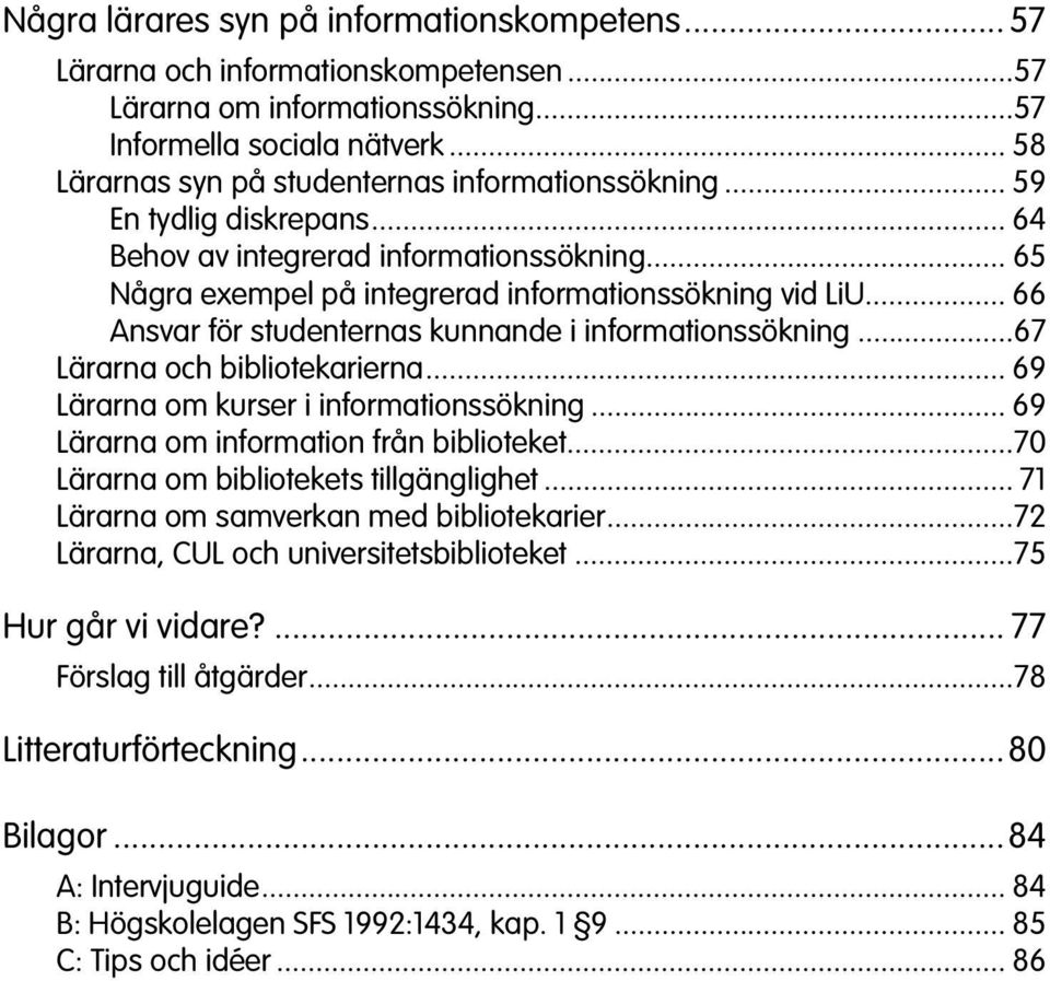 .. 66 Ansvar för studenternas kunnande i informationssökning...67 Lärarna och bibliotekarierna... 69 Lärarna om kurser i informationssökning... 69 Lärarna om information från biblioteket.