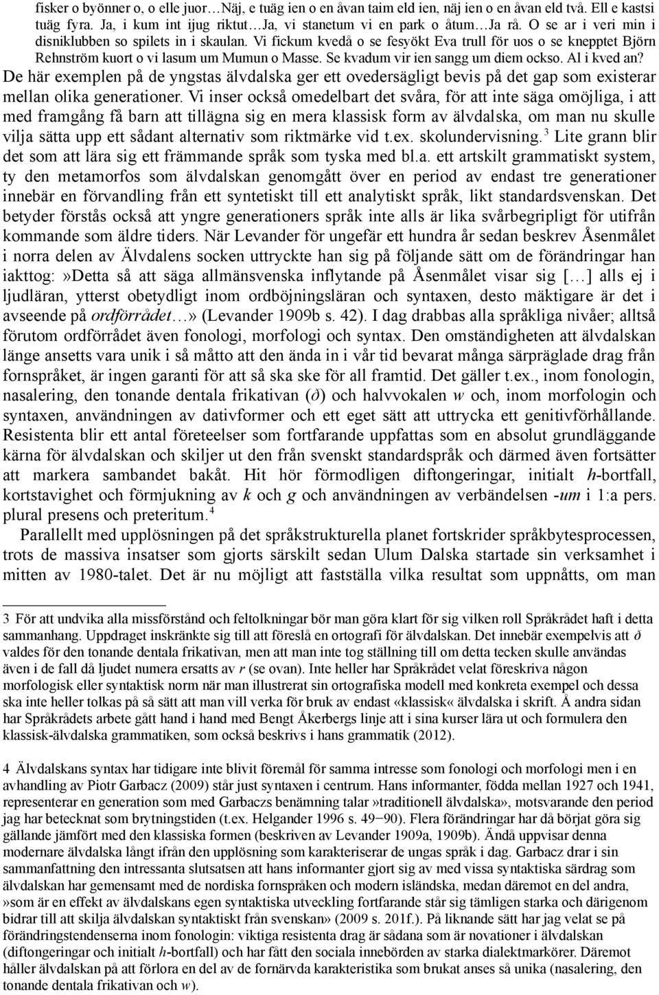 Se kvadum vir ien sangg um diem ockso. Al i kved an? De här exemplen på de yngstas älvdalska ger ett ovedersägligt bevis på det gap som existerar mellan olika generationer.