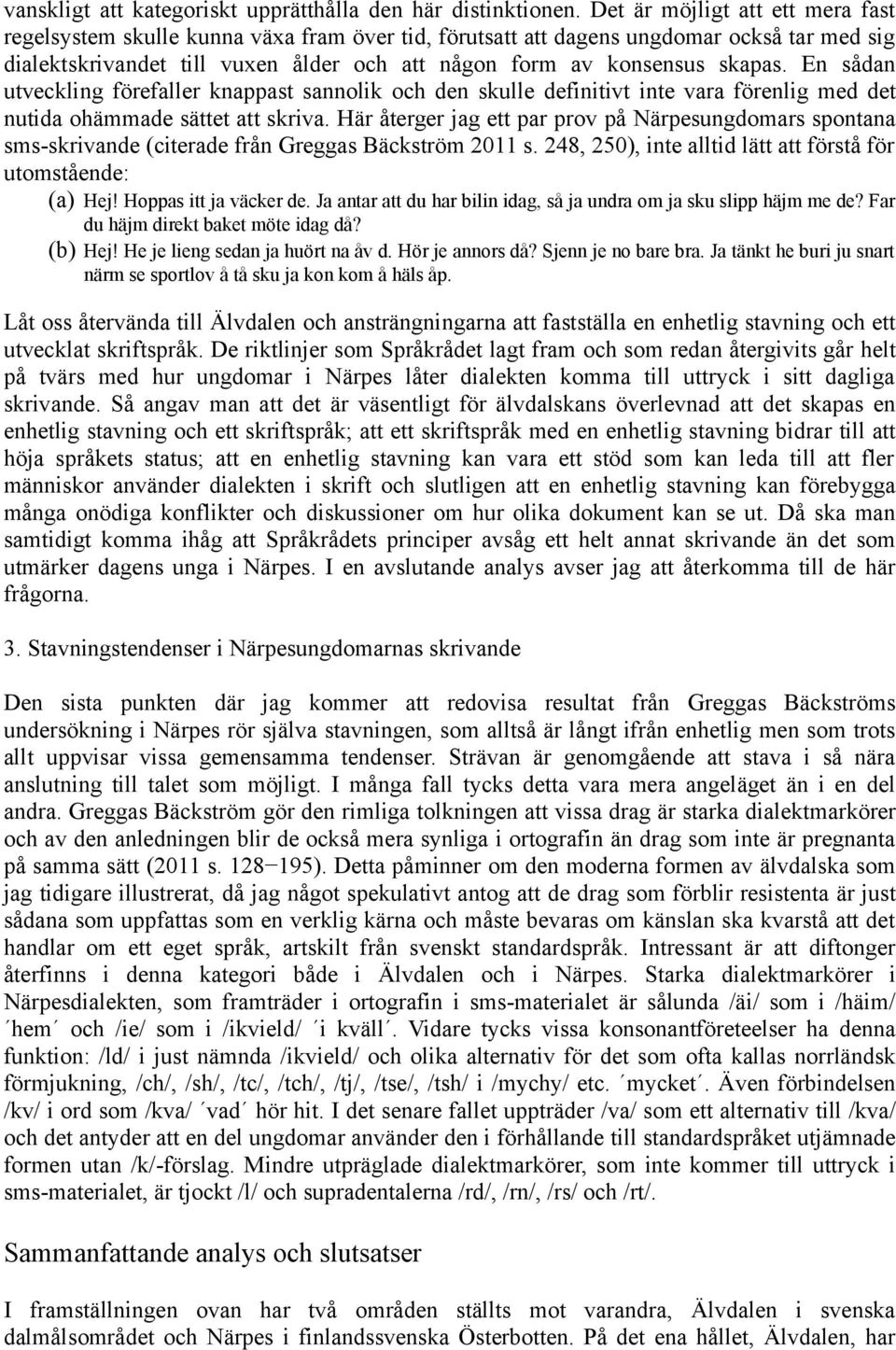 En sådan utveckling förefaller knappast sannolik och den skulle definitivt inte vara förenlig med det nutida ohämmade sättet att skriva.