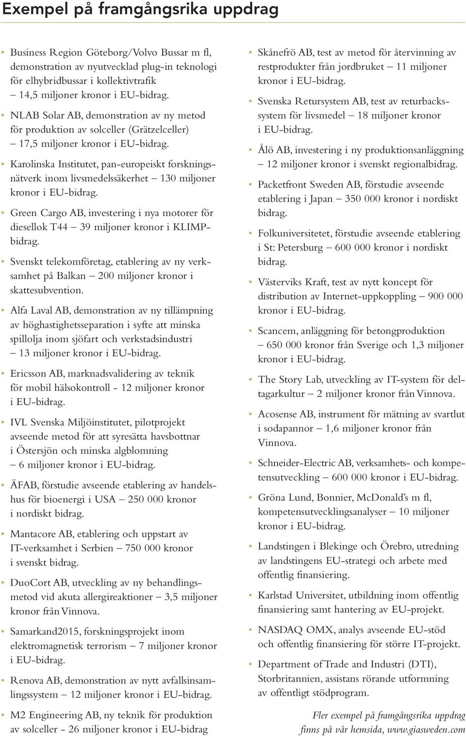 investering i nya motorer för diesellok T44 39 miljoner kronor i KLIMPbidrag. Svenskt telekomföretag, etablering av ny verksamhet på Balkan 200 miljoner kronor i skattesubvention.