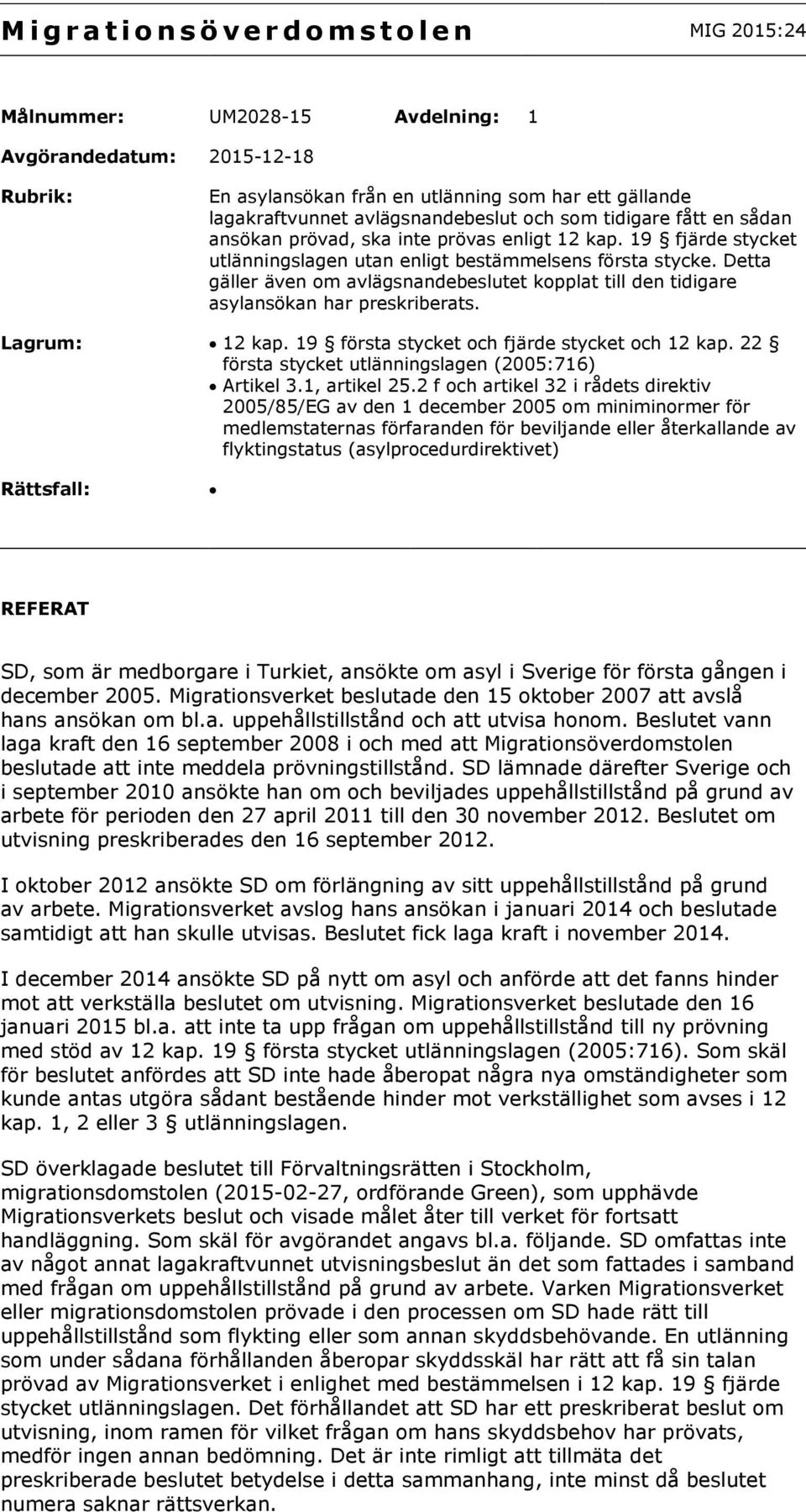 Detta gäller även om avlägsnandebeslutet kopplat till den tidigare asylansökan har preskriberats. Lagrum: 12 kap. 19 första stycket och fjärde stycket och 12 kap.