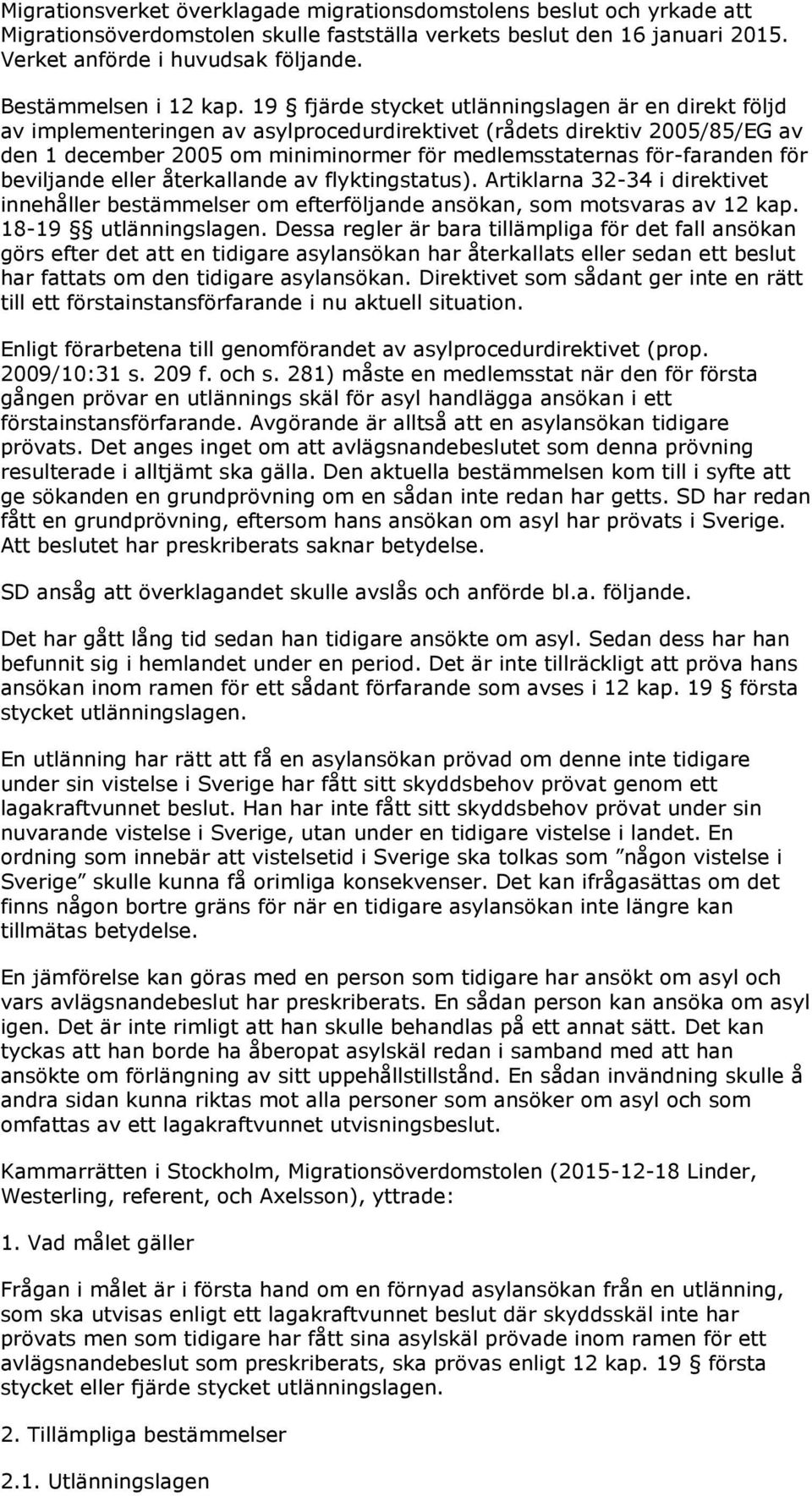 19 fjärde stycket utlänningslagen är en direkt följd av implementeringen av asylprocedurdirektivet (rådets direktiv 2005/85/EG av den 1 december 2005 om miniminormer för medlemsstaternas för-faranden