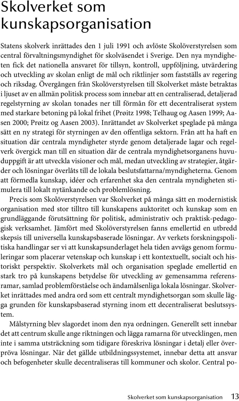 Övergången från Skolöverstyrelsen till Skolverket måste betraktas i ljuset av en allmän politisk process som innebar att en centraliserad, detaljerad regelstyrning av skolan tonades ner till förmån