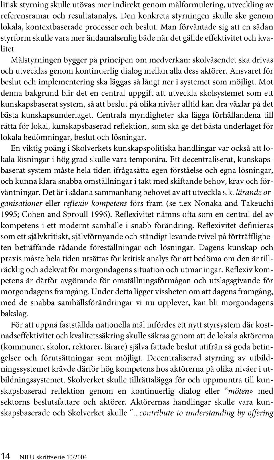 Målstyrningen bygger på principen om medverkan: skolväsendet ska drivas och utvecklas genom kontinuerlig dialog mellan alla dess aktörer.