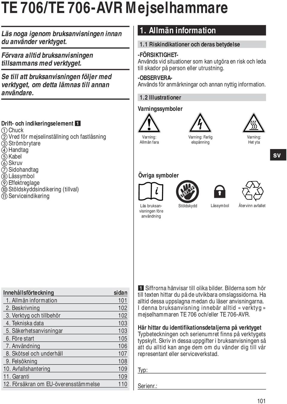 1 Riskindikationer och deras betydelse -FÖRSIKTIGHET- Används vid situationer som kan utgöra en risk och leda till skador på person eller utrustning.