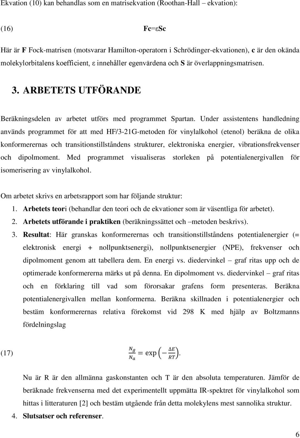 Under assistentens handledning används programmet för att med HF/3-1G-metoden för vinylalkohol (etenol) beräkna de olika konformerernas och transitionstillståndens strukturer, elektroniska energier,