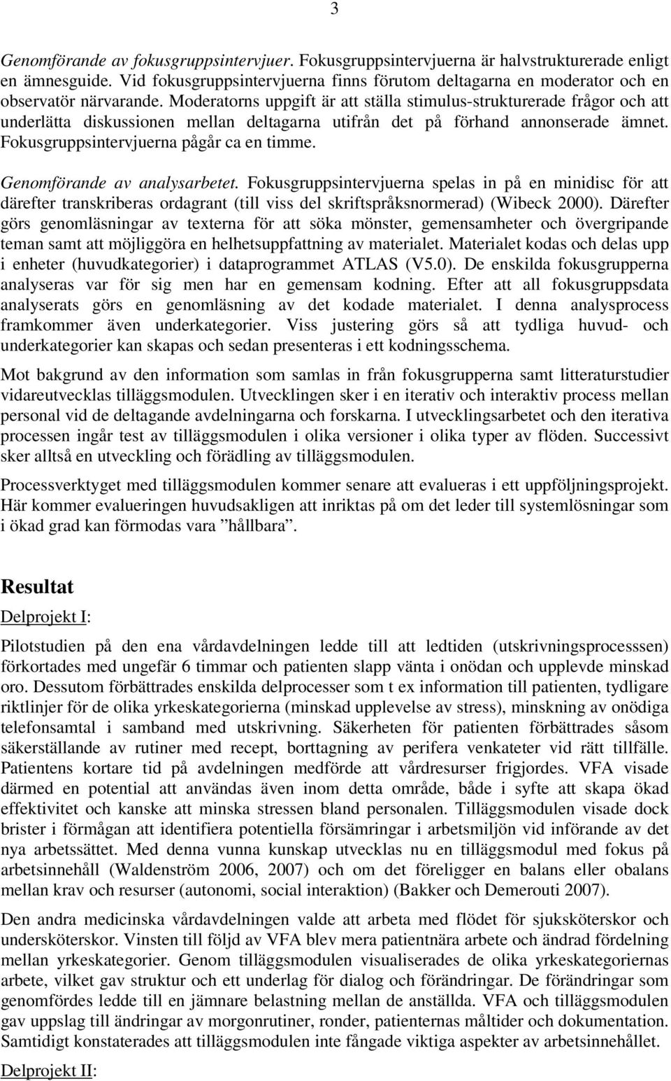 Moderatorns uppgift är att ställa stimulus-strukturerade frågor och att underlätta diskussionen mellan deltagarna utifrån det på förhand annonserade ämnet. Fokusgruppsintervjuerna pågår ca en timme.