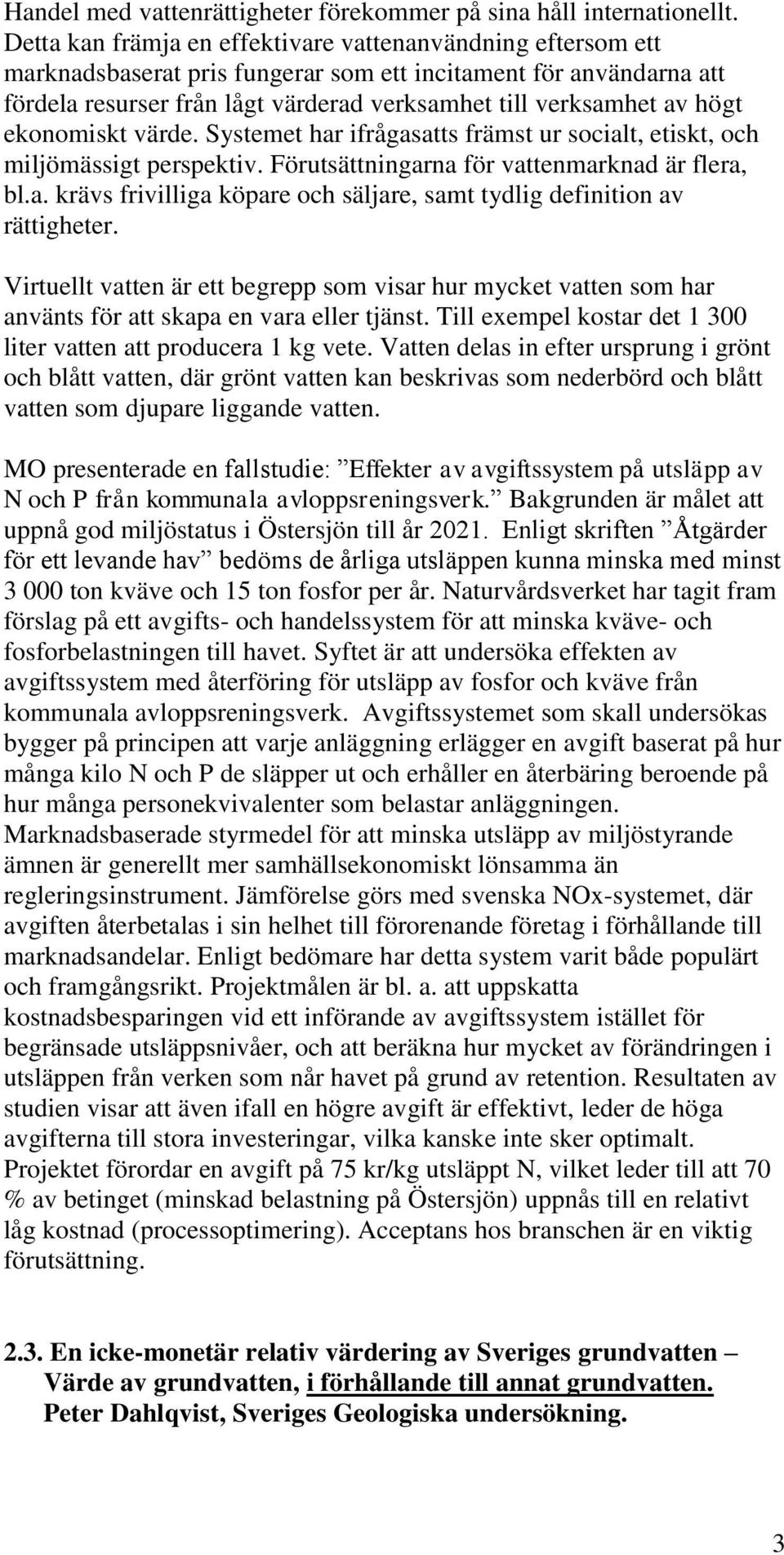 högt ekonomiskt värde. Systemet har ifrågasatts främst ur socialt, etiskt, och miljömässigt perspektiv. Förutsättningarna för vattenmarknad är flera, bl.a. krävs frivilliga köpare och säljare, samt tydlig definition av rättigheter.