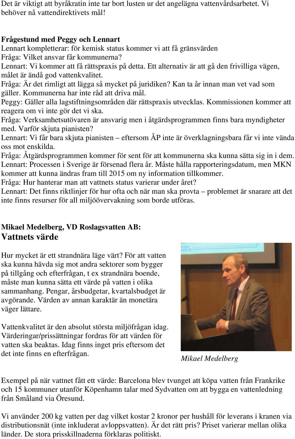 Ett alternativ är att gå den frivilliga vägen, målet är ändå god vattenkvalitet. Fråga: Är det rimligt att lägga så mycket på juridiken? Kan ta år innan man vet vad som gäller.