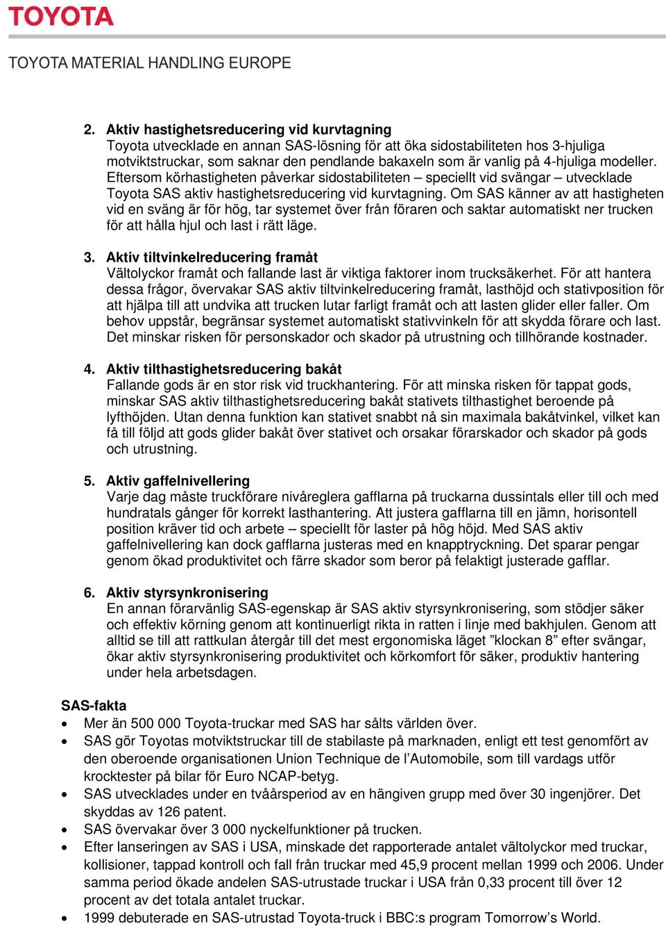 Om SAS känner av att hastigheten vid en sväng är för hög, tar systemet över från föraren och saktar automatiskt ner trucken för att hålla hjul och last i rätt läge. 3.