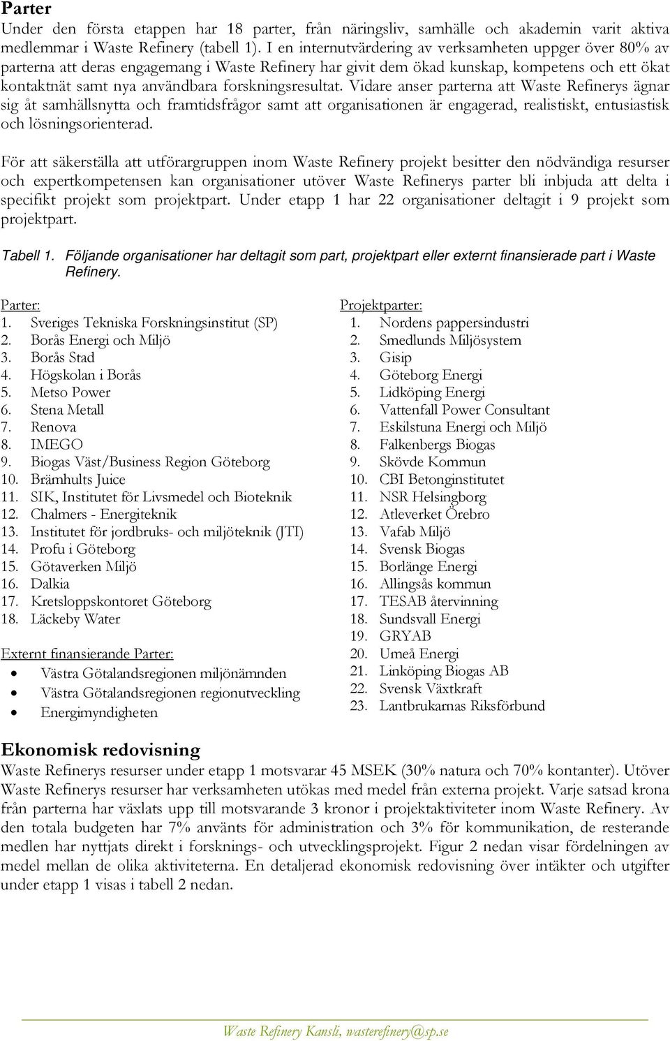 forskningsresultat. Vidare anser parterna att Waste Refinerys ägnar sig åt samhällsnytta och framtidsfrågor samt att organisationen är engagerad, realistiskt, entusiastisk och lösningsorienterad.