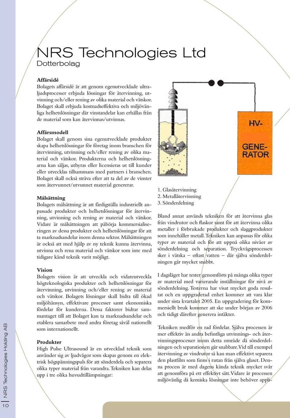 NRS Technologies Holding AB Affärsmodell Bolaget skall genom sina egenutvecklade produkter skapa helhetslösningar för företag inom branschen för återvinning, utvinning och/eller rening av olika