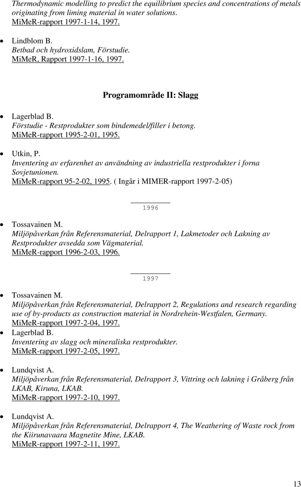 Utkin, P. Inventering av erfarenhet av användning av industriella restprodukter i forna Sovjetunionen. MiMeR-rapport 95-2-02, 1995. ( Ingår i MIMER-rapport 1997-2-05) 1996 Tossavainen M.