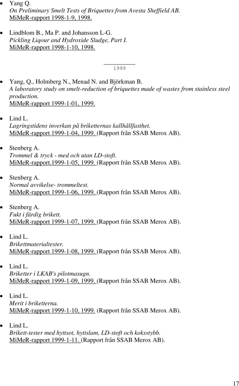 MiMeR-rapport 1999-1-01, 1999. Lind L. Lagringstidens inverkan på briketternas kallhållfasthet. MiMeR-rapport 1999-1-04, 1999. (Rapport från SSAB Merox AB). Stenberg A.