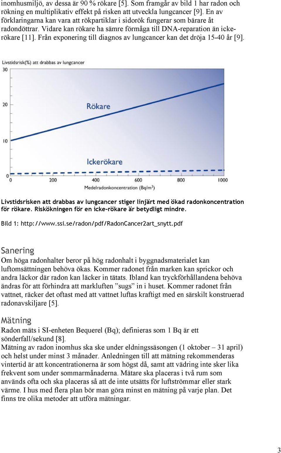 Från exponering till diagnos av lungcancer kan det dröja 15-40 år [9]. Livstidsrisken att drabbas av lungcancer stiger linjärt med ökad radonkoncentration för rökare.