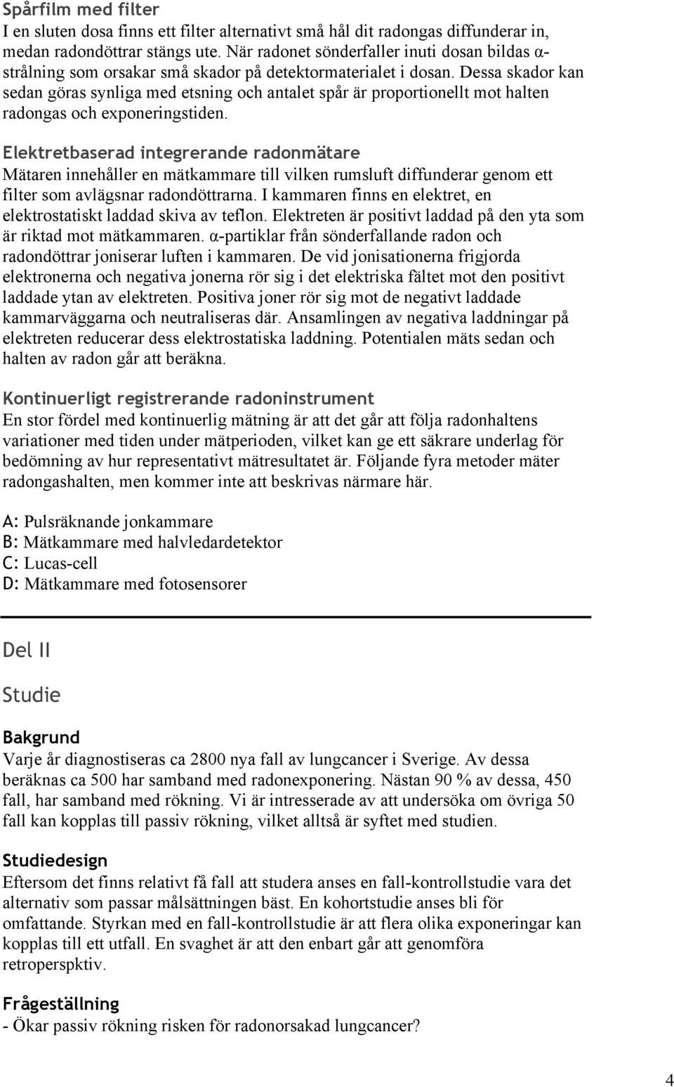 Dessa skador kan sedan göras synliga med etsning och antalet spår är proportionellt mot halten radongas och exponeringstiden.