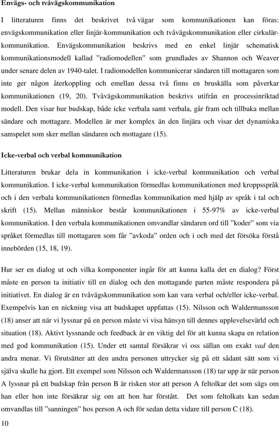 I radiomodellen kommunicerar sändaren till mottagaren som inte ger någon återkoppling och emellan dessa två finns en bruskälla som påverkar kommunikationen (19, 20).