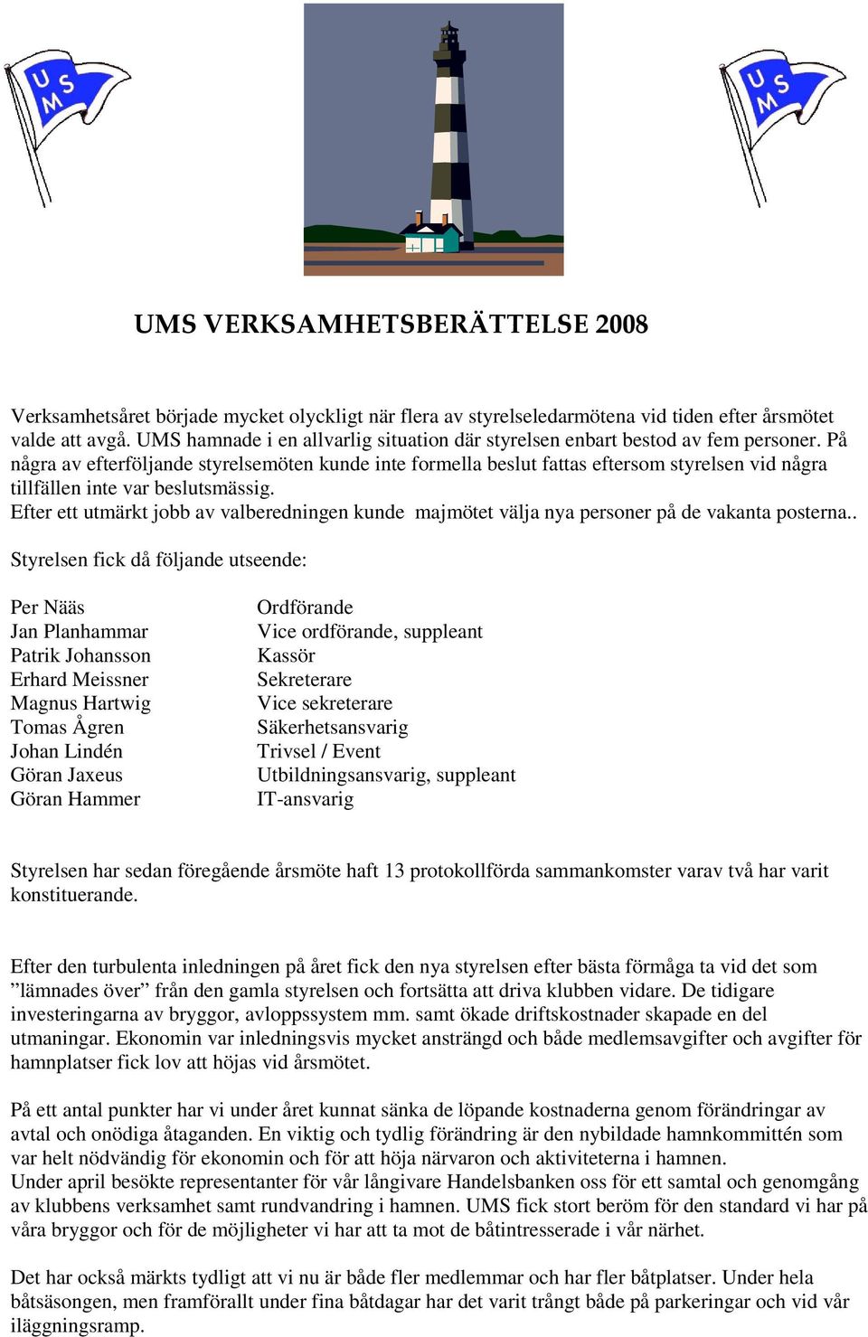 På några av efterföljande styrelsemöten kunde inte formella beslut fattas eftersom styrelsen vid några tillfällen inte var beslutsmässig.