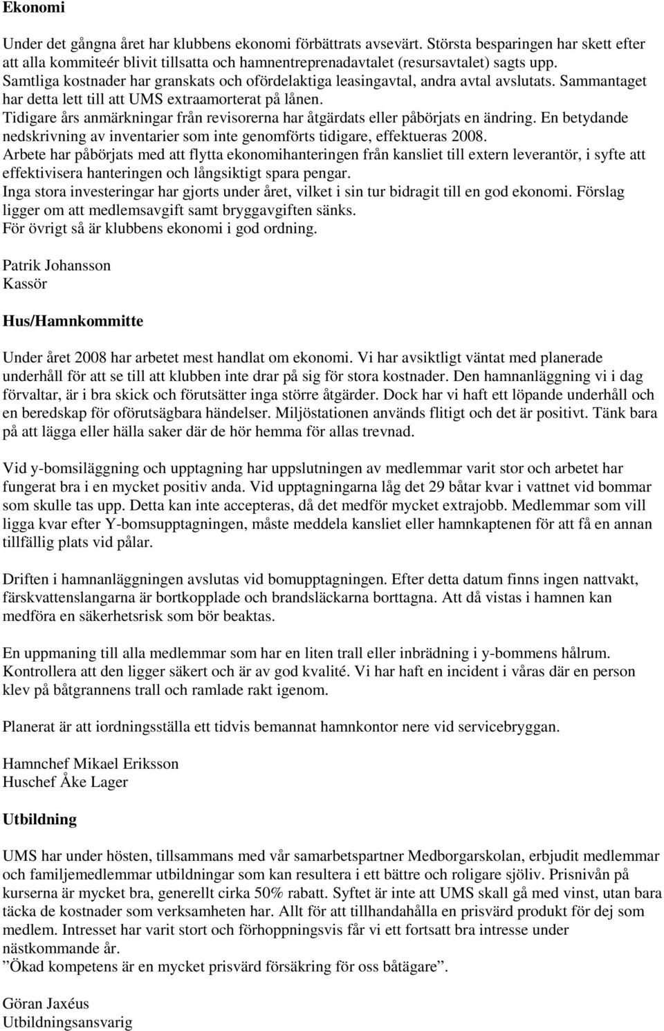 Tidigare års anmärkningar från revisorerna har åtgärdats eller påbörjats en ändring. En betydande nedskrivning av inventarier som inte genomförts tidigare, effektueras 2008.