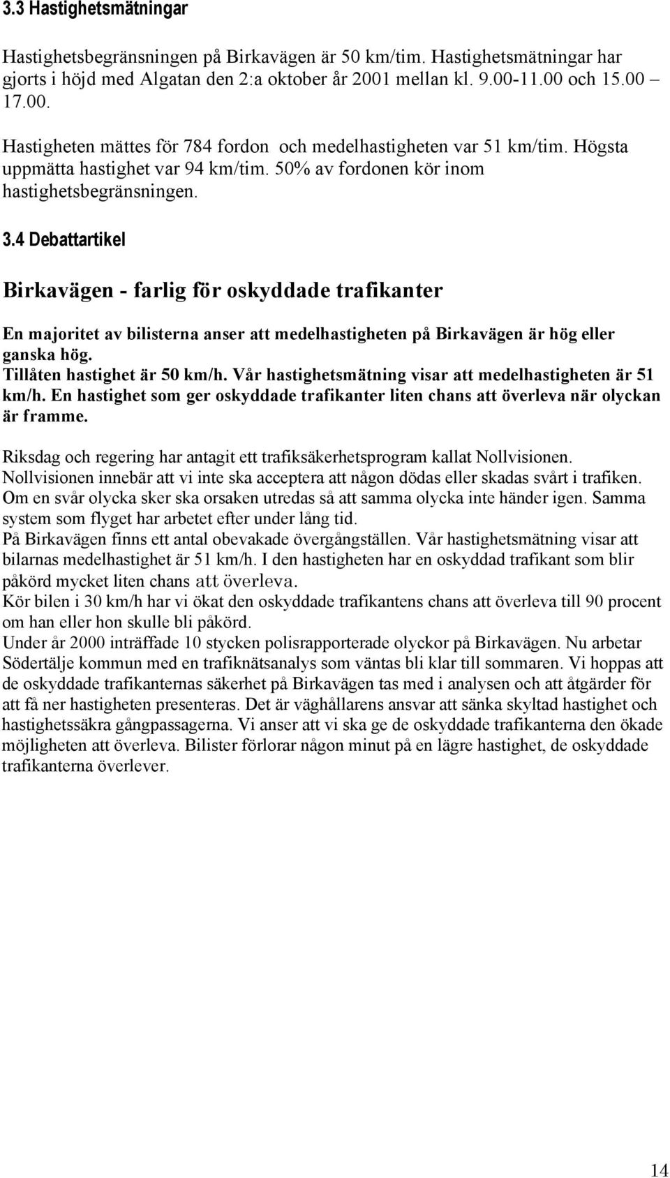 Debattartikel Birkavägen - farlig för oskyddade trafikanter En majoritet av bilisterna anser att medelhastigheten på Birkavägen är hög eller ganska hög. Tillåten hastighet är km/h.