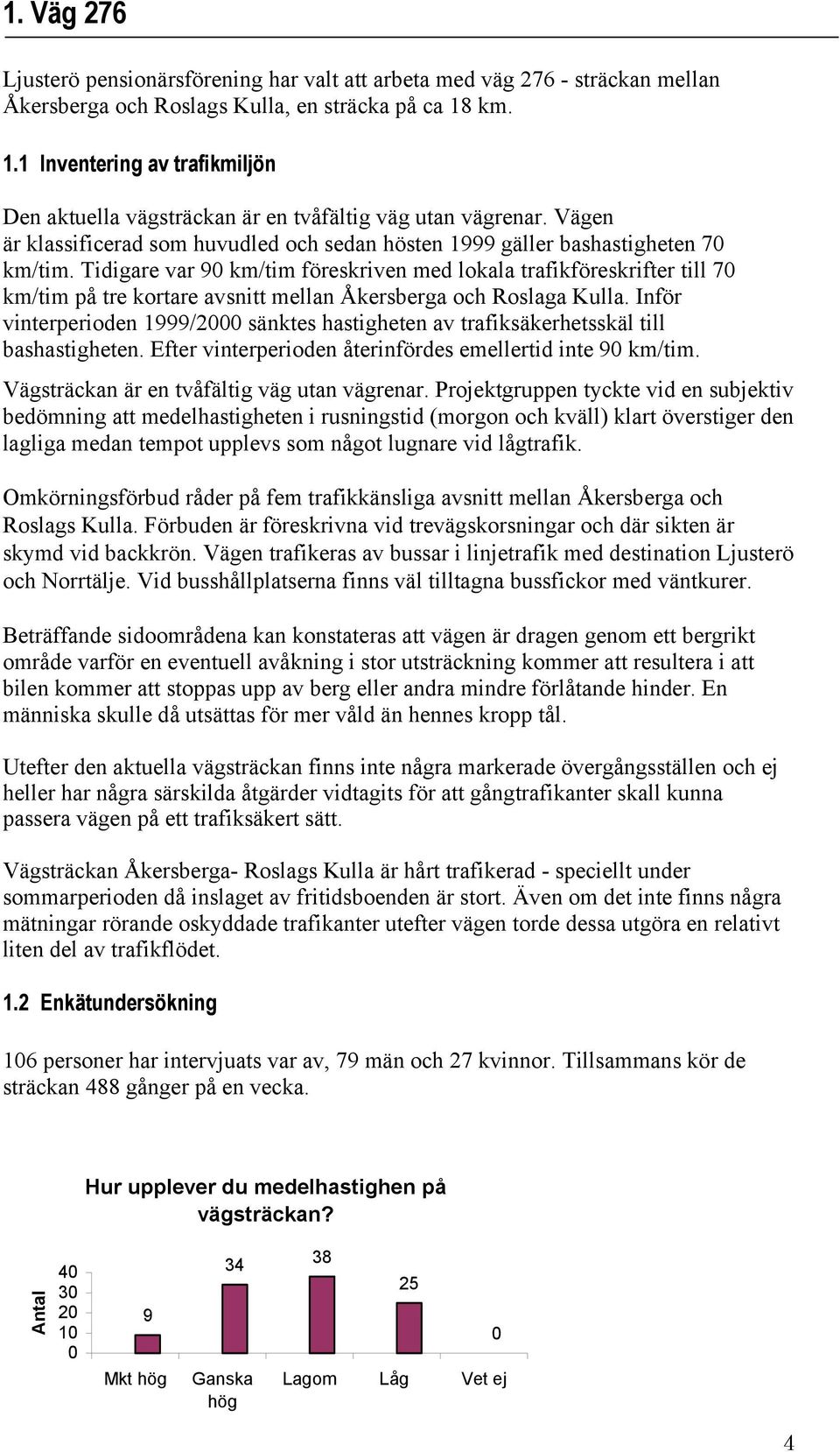 Tidigare var 9 km/tim föreskriven med lokala trafikföreskrifter till 7 km/tim på tre kortare avsnitt mellan Åkersberga och Roslaga Kulla.