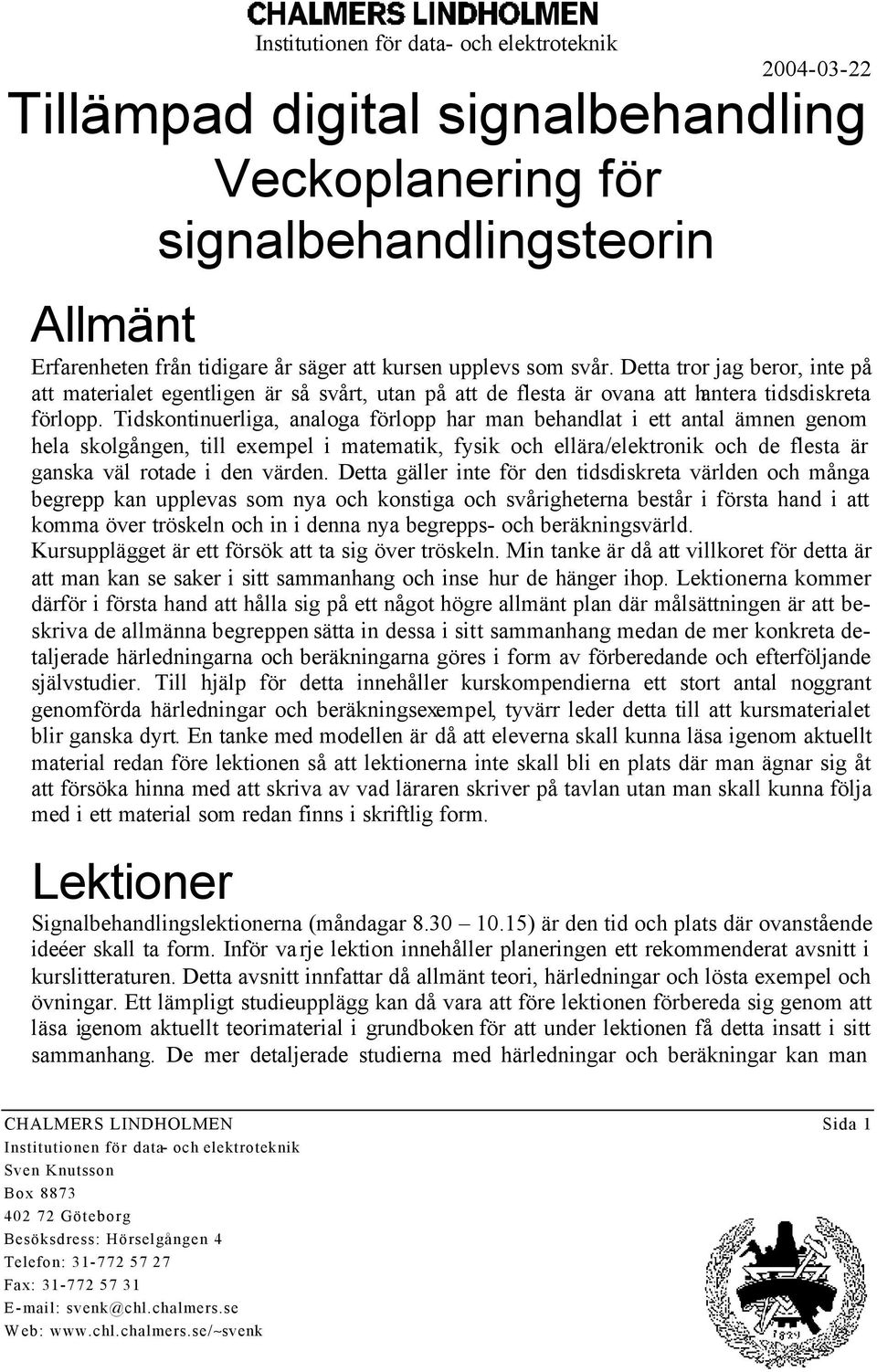 Tidskontinuerliga, analoga förlopp har man behandlat i ett antal ämnen genom hela skolgången, till exempel i matematik, fysik och ellära/elektronik och de flesta är ganska väl rotade i den värden.