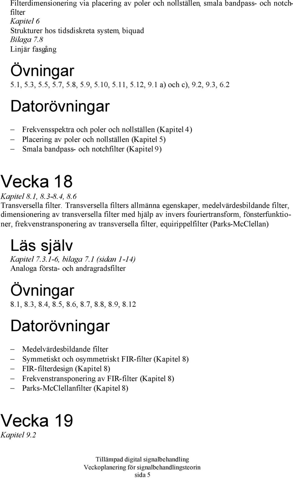 2 Frekvensspektra och poler och nollställen (Kapitel 4) Placering av poler och nollställen (Kapitel 5) Smala bandpass- och notchfilter (Kapitel 9) Vecka 18 Kapitel 8.1, 8.3-8.4, 8.