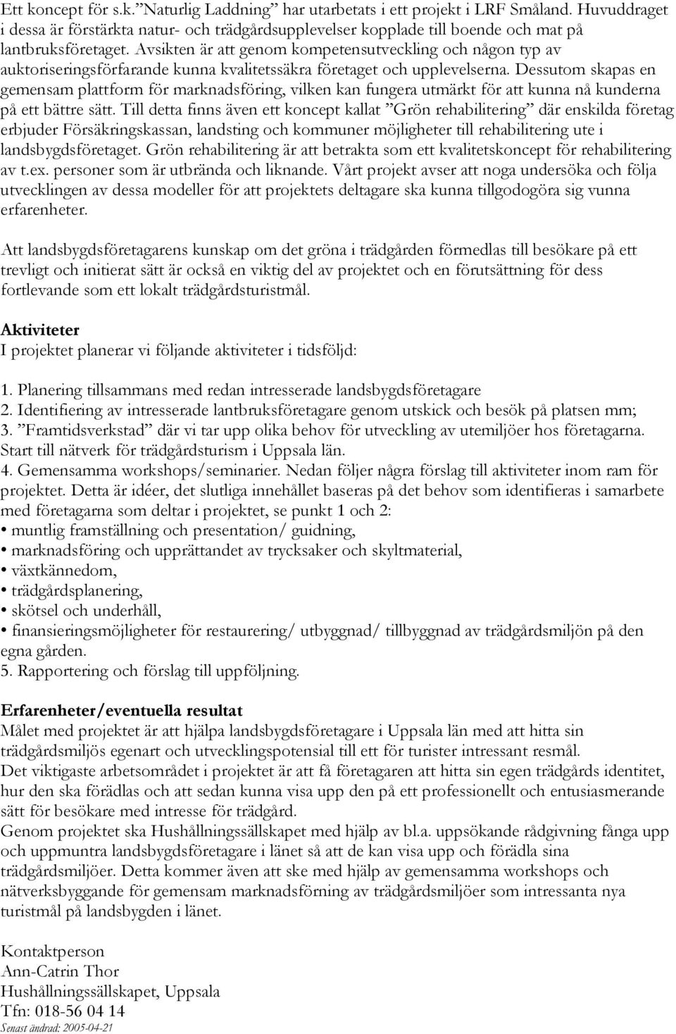 Dessutom skapas en gemensam plattform för marknadsföring, vilken kan fungera utmärkt för att kunna nå kunderna på ett bättre sätt.