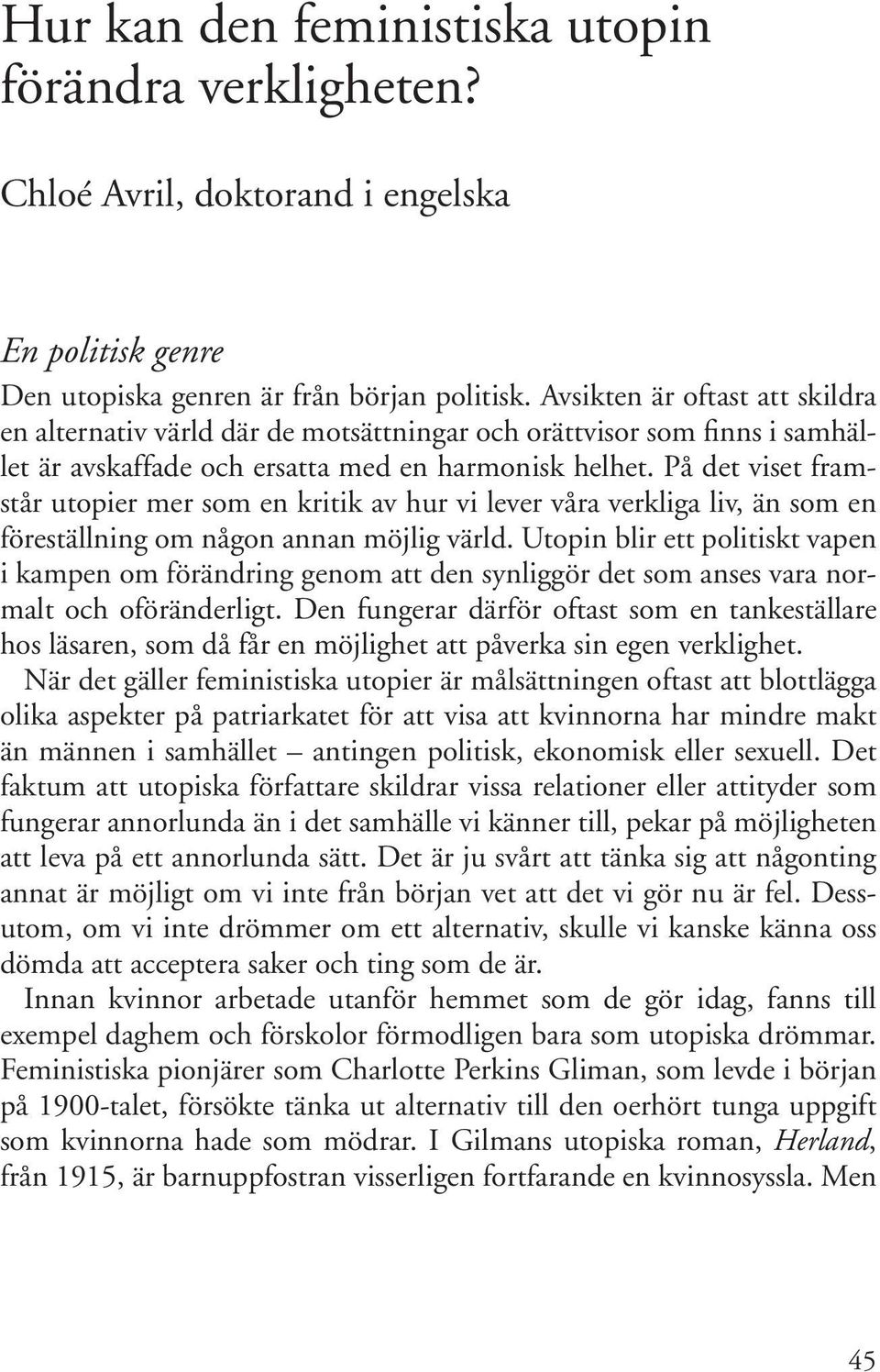 På det viset framstår utopier mer som en kritik av hur vi lever våra verkliga liv, än som en föreställning om någon annan möjlig värld.