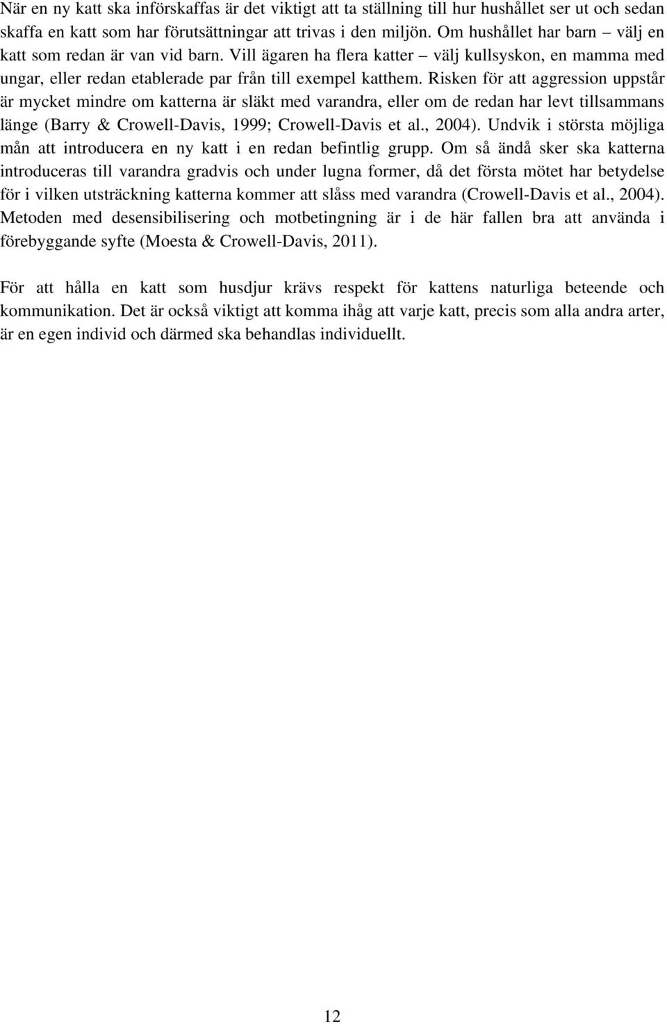 Risken för att aggression uppstår är mycket mindre om katterna är släkt med varandra, eller om de redan har levt tillsammans länge (Barry & Crowell-Davis, 1999; Crowell-Davis et al., 2004).