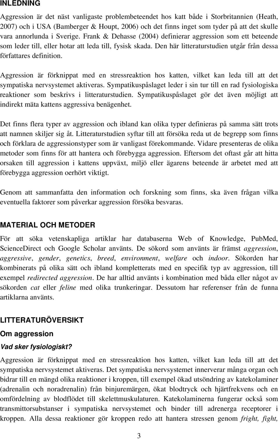 Den här litteraturstudien utgår från dessa författares definition. Aggression är förknippat med en stressreaktion hos katten, vilket kan leda till att det sympatiska nervsystemet aktiveras.