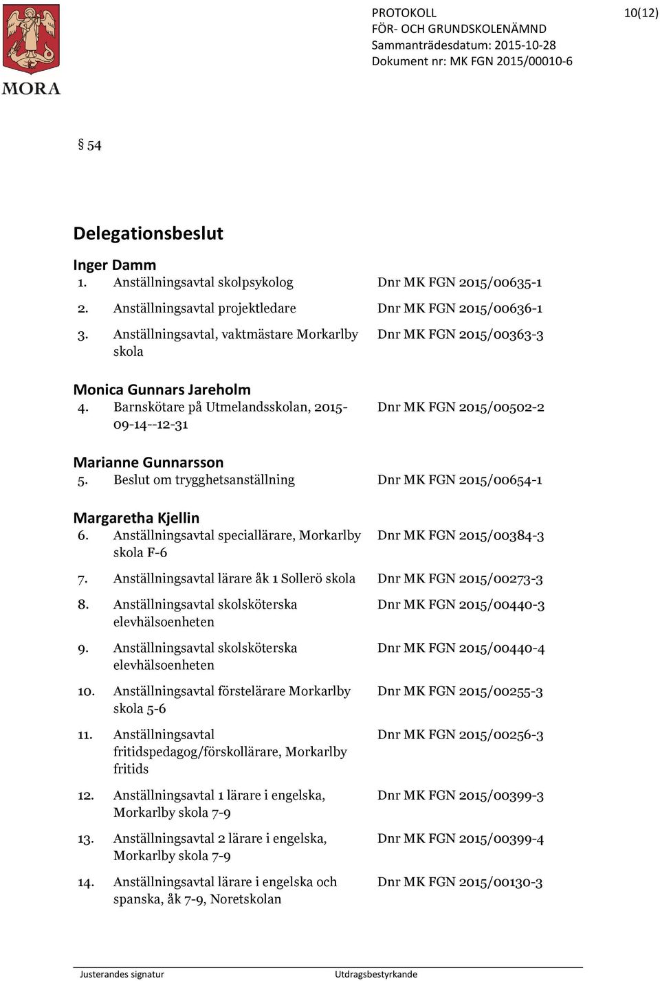 Beslut om trygghetsanställning Dnr MK FGN 2015/00654-1 Margaretha Kjellin 6. Anställningsavtal speciallärare, Morkarlby skola F-6 Dnr MK FGN 2015/00384-3 7.