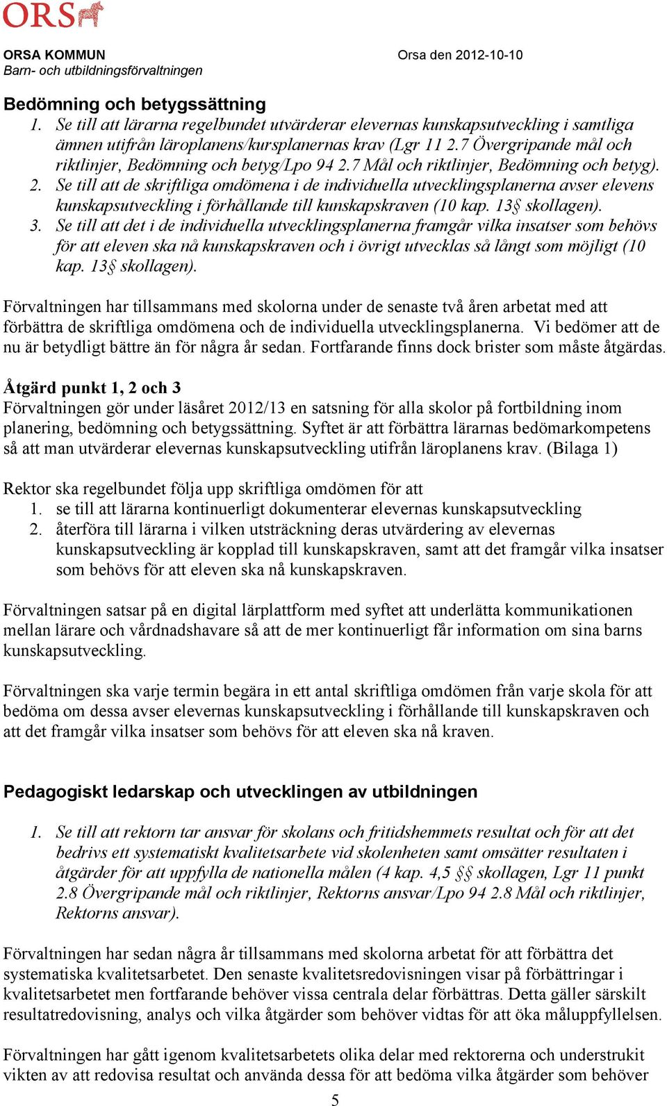 7 Mål och riktlinjer, Bedömning och betyg). 2. Se till att de skriftliga omdömena i de individuella utvecklingsplanerna avser elevens kunskapsutveckling i förhållande till kunskapskraven (10 kap.