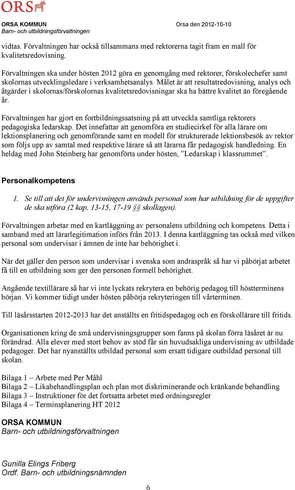 Målet är att resultatredovisning, analys och åtgärder i skolornas/förskolornas kvalitetsredovisningar ska ha bättre kvalitet än föregående år.