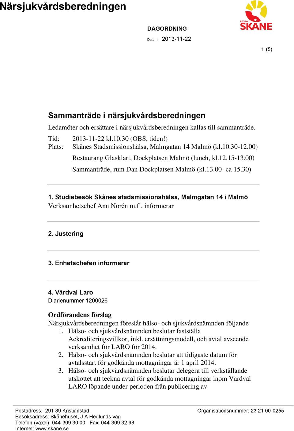 Studiebesök Skånes stadsmissionshälsa, Malmgatan 14 i Malmö Verksamhetschef Ann Norén m.fl. informerar 2. Justering 3. Enhetschefen informerar 4.