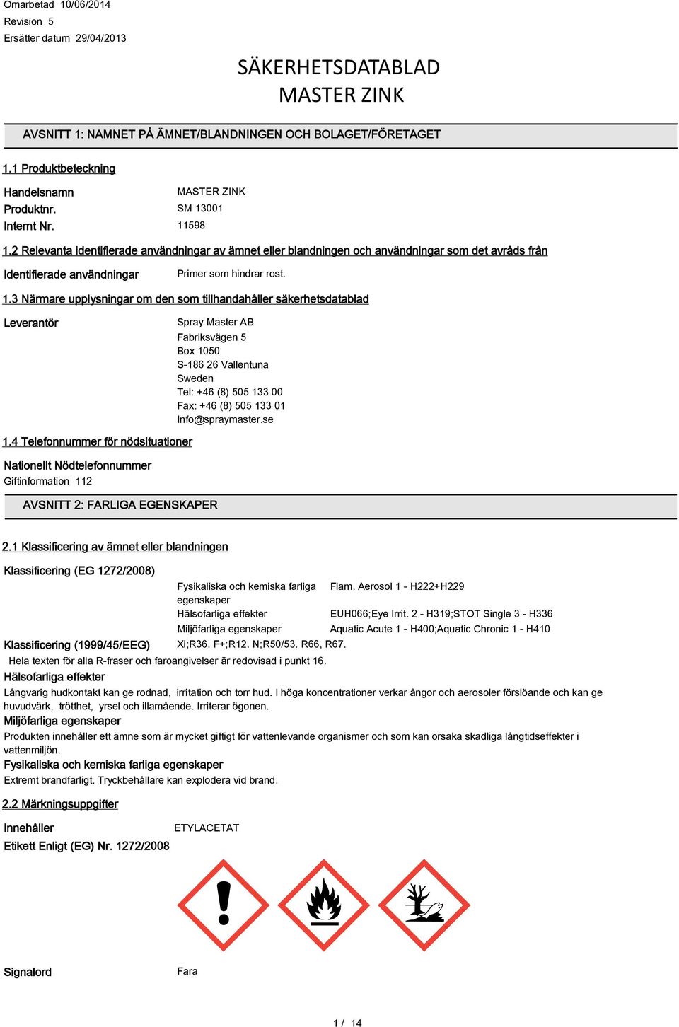 upplysningar om den som tillhandahåller säkerhetsdatablad Leverantör Spray Master AB Fabriksvägen 5 Box 1050 S-186 26 Vallentuna Sweden Tel: +46 (8) 505 133 00 Fax: +46 (8) 505 133 01