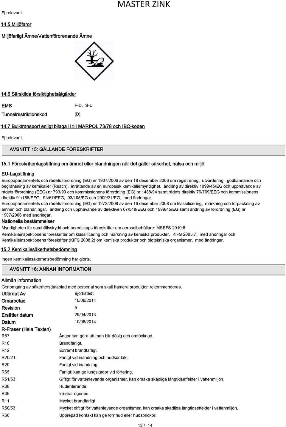 1 Föreskrifter/lagstiftning om ämnet eller blandningen när det gäller säkerhet, hälsa och miljö EU-Lagstiftning Europaparlamentets och rådets förordning (EG) nr 1907/2006 av den 18 december 2006 om