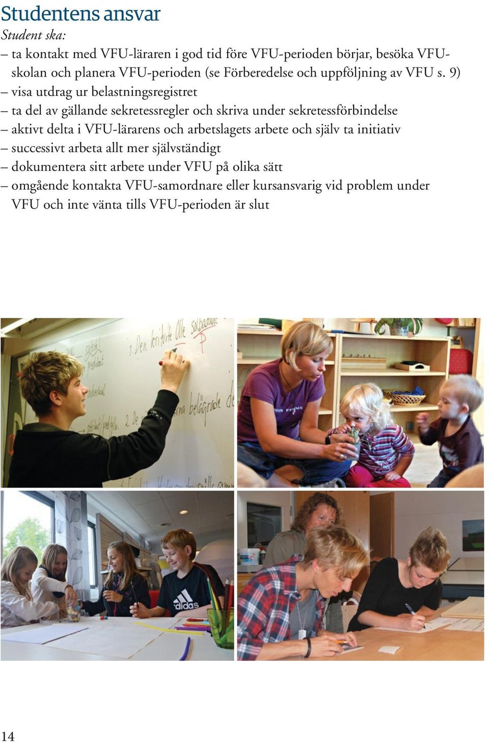 9) visa utdrag ur belastningsregistret ta del av gällande sekretessregler och skriva under sekretessförbindelse aktivt delta i VFU-lärarens och