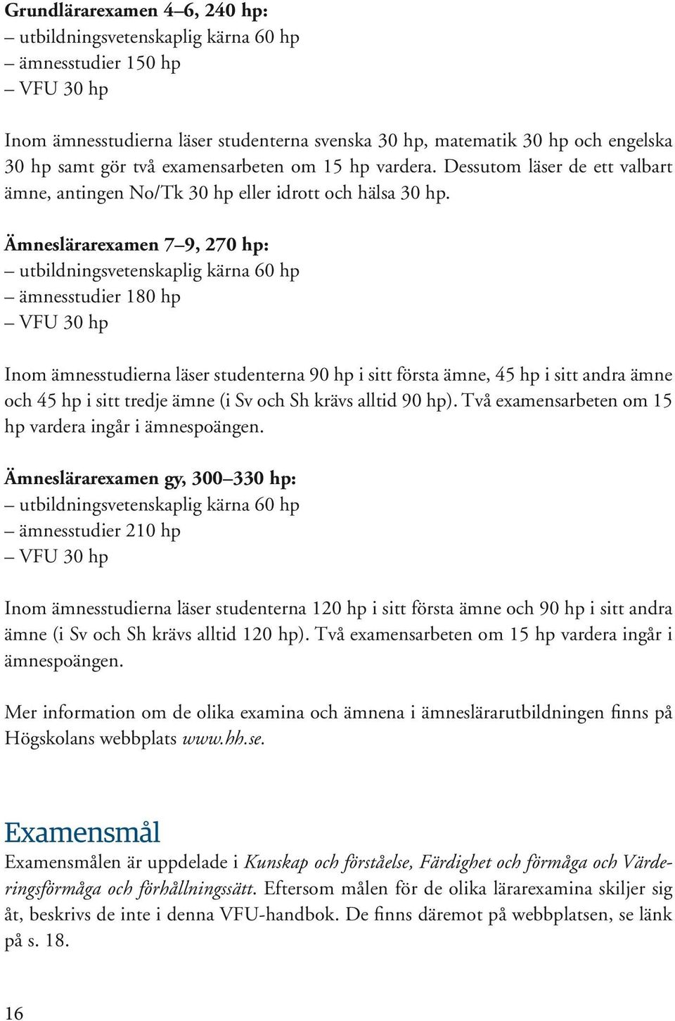 Ämneslärarexamen 7 9, 270 hp: utbildningsvetenskaplig kärna 60 hp ämnesstudier 180 hp VFU 30 hp Inom ämnesstudierna läser studenterna 90 hp i sitt första ämne, 45 hp i sitt andra ämne och 45 hp i