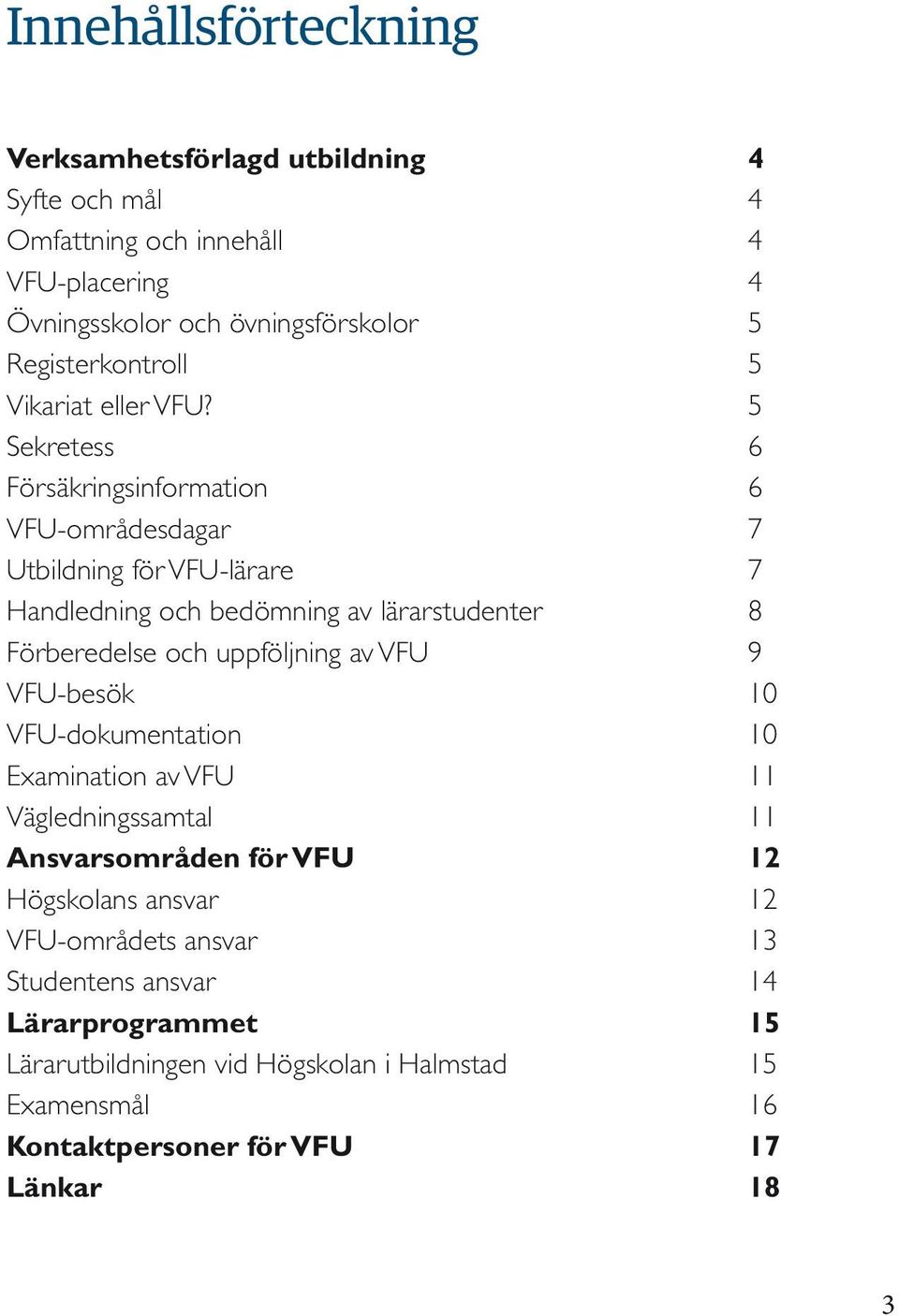 5 Sekretess 6 Försäkringsinformation 6 VFU-områdesdagar 7 Utbildning för VFU-lärare 7 Handledning och bedömning av lärarstudenter 8 Förberedelse och uppföljning