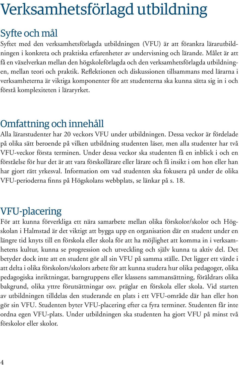 Reflektionen och diskussionen tillsammans med lärarna i verksamheterna är viktiga komponenter för att studenterna ska kunna sätta sig in i och förstå komplexiteten i läraryrket.