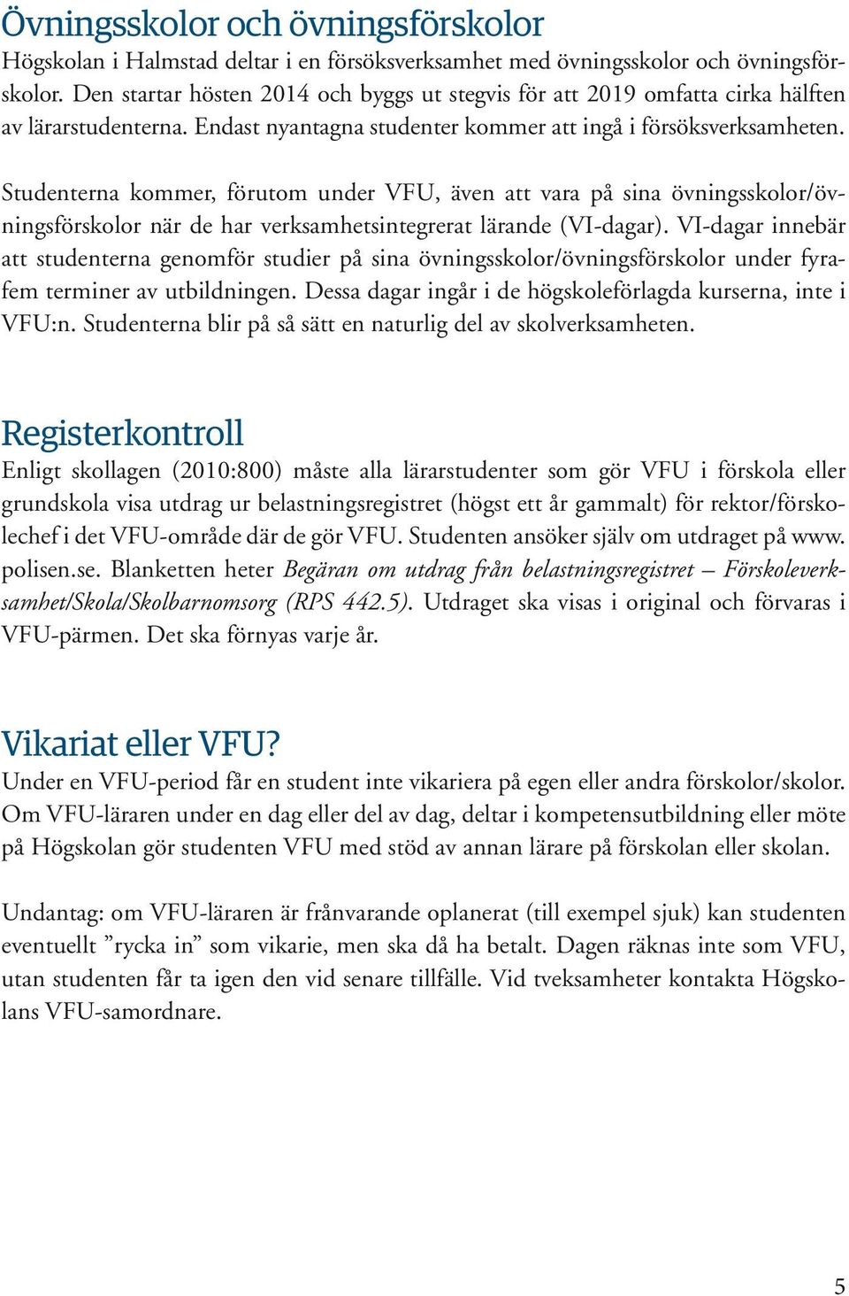 Studenterna kommer, förutom under VFU, även att vara på sina övningsskolor/övningsförskolor när de har verksamhetsintegrerat lärande (VI-dagar).