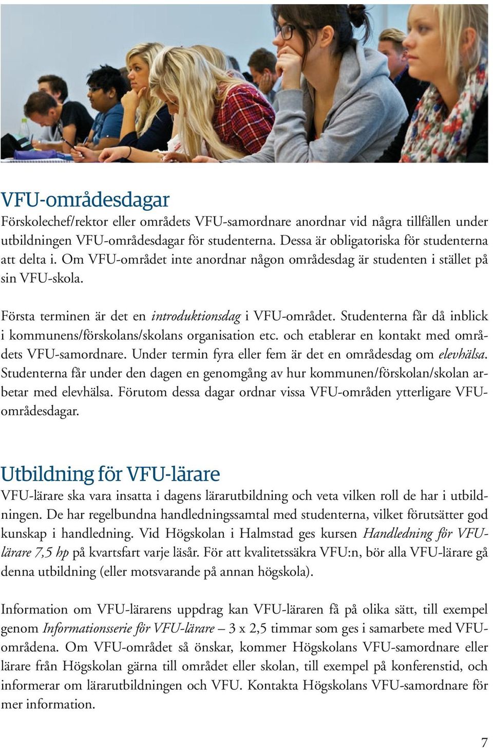 Studenterna får då inblick i kommunens/förskolans/skolans organisation etc. och etablerar en kontakt med områdets VFU-samordnare. Under termin fyra eller fem är det en områdesdag om elevhälsa.