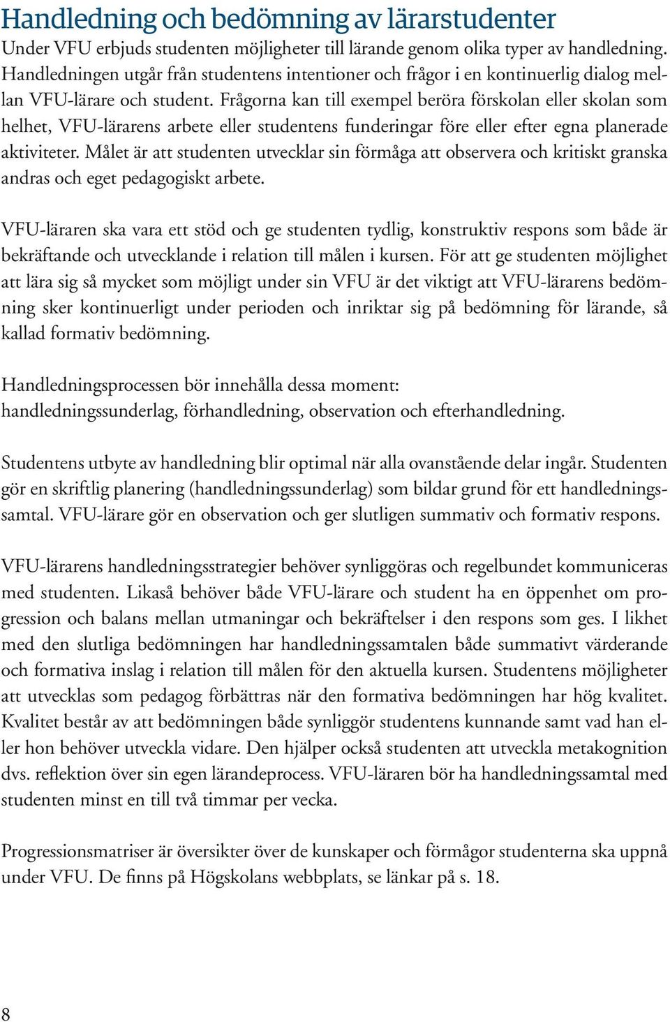 Frågorna kan till exempel beröra förskolan eller skolan som helhet, VFU-lärarens arbete eller studentens funderingar före eller efter egna planerade aktiviteter.