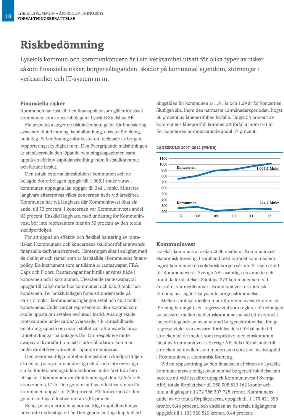 Finansiella risker Kommunen har fastställt en finanspolicy som gäller för såväl kommunen som koncernbolagen i Lysekils Stadshus AB.