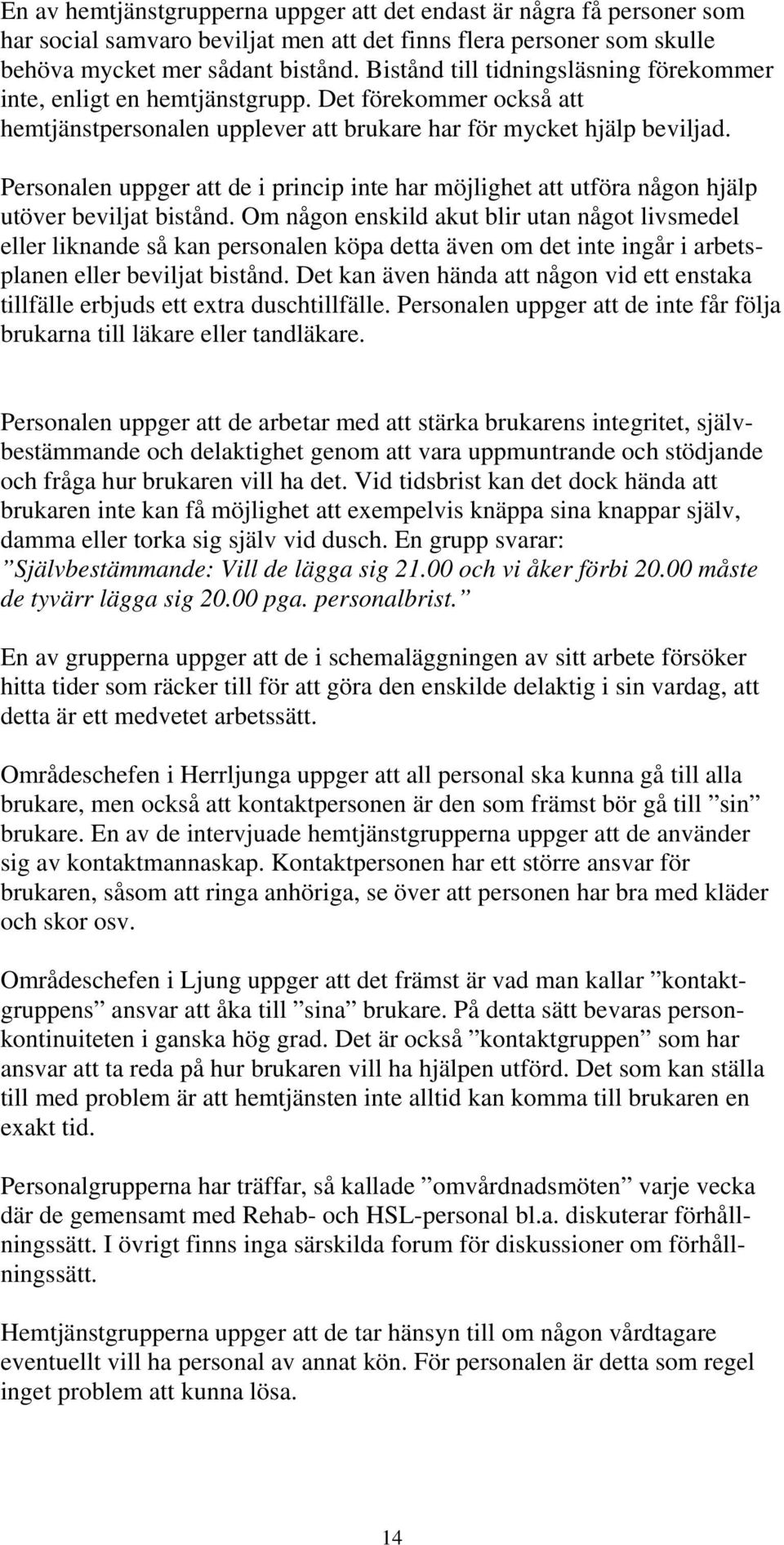 Personalen uppger att de i princip inte har möjlighet att utföra någon hjälp utöver beviljat bistånd.