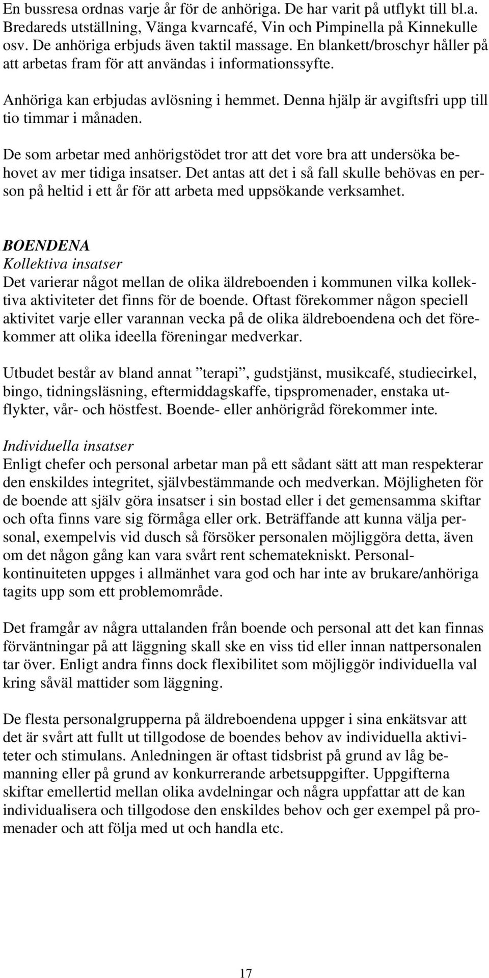 De som arbetar med anhörigstödet tror att det vore bra att undersöka behovet av mer tidiga insatser.