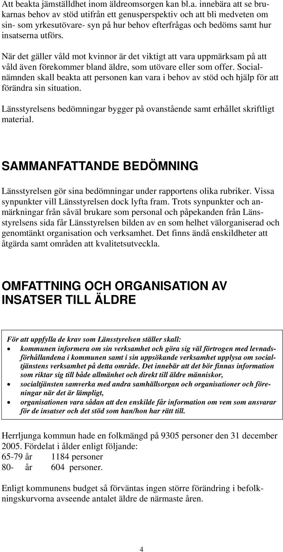 Socialnämnden skall beakta att personen kan vara i behov av stöd och hjälp för att förändra sin situation. Länsstyrelsens bedömningar bygger på ovanstående samt erhållet skriftligt material.