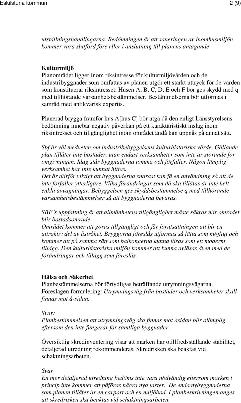 industribyggnader som omfattas av planen utgör ett starkt uttryck för de värden som konstituerar riksintresset. Husen A, B, C, D, E och F bör ges skydd med q med tillhörande varsamhetsbestämmelser.