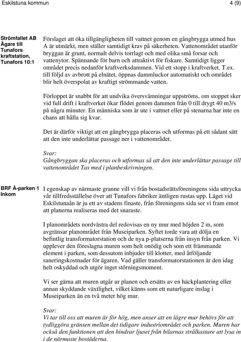 Samtidigt ligger området precis nedanför kraftverksdammen. Vid ett stopp i kraftverket. T.ex.